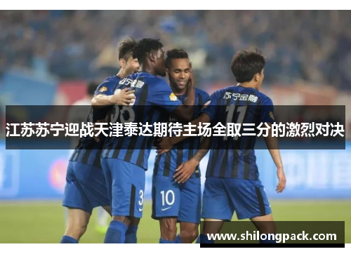 江苏苏宁迎战天津泰达期待主场全取三分的激烈对决