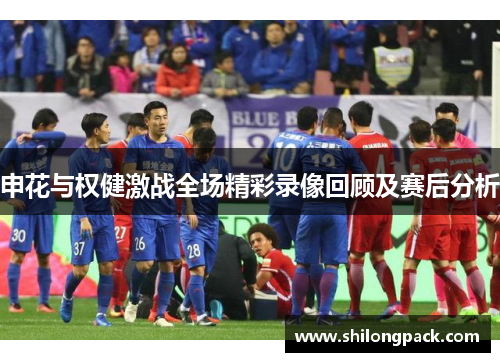 申花与权健激战全场精彩录像回顾及赛后分析