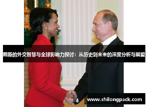 赖斯的外交智慧与全球影响力探讨：从历史到未来的深度分析与展望
